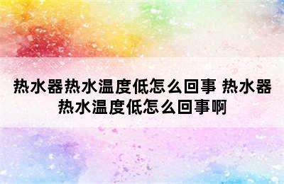 热水器热水温度低怎么回事 热水器热水温度低怎么回事啊